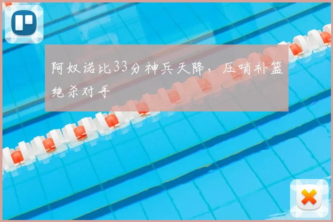 阿奴诺比33分神兵天降,压哨补篮绝杀对手