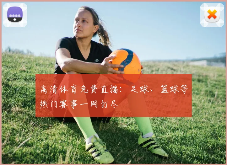 高清体育免费直播:足球、篮球等热门赛事一网打尽