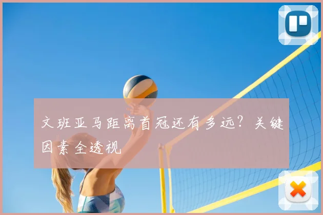 文班亚马距离首冠还有多远?关键因素全透视